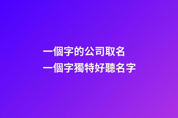 一個字的公司取名 一個字獨特好聽名字-第1張-公司起名-玄機派